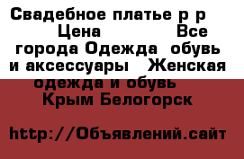 Свадебное платье р-р 46-50 › Цена ­ 22 000 - Все города Одежда, обувь и аксессуары » Женская одежда и обувь   . Крым,Белогорск